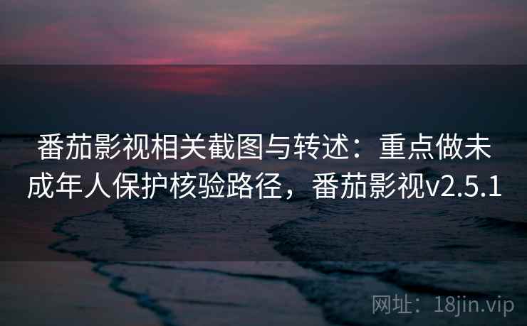番茄影视相关截图与转述：重点做未成年人保护核验路径，番茄影视v2.5.1