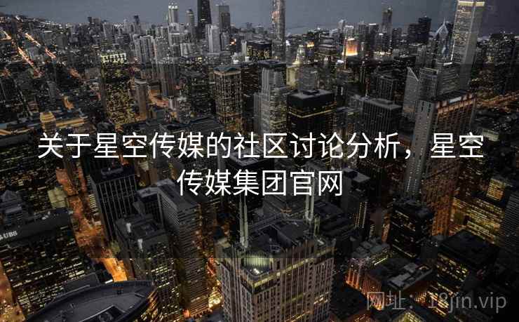 关于星空传媒的社区讨论分析，星空传媒集团官网
