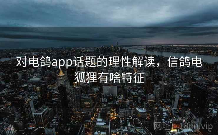 对电鸽app话题的理性解读，信鸽电狐狸有啥特征