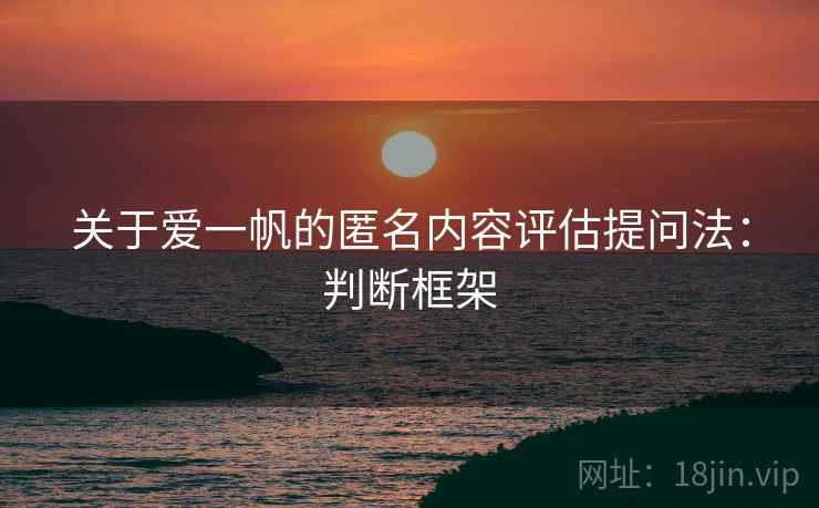 关于爱一帆的匿名内容评估提问法：判断框架