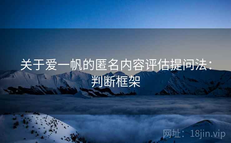 关于爱一帆的匿名内容评估提问法：判断框架
