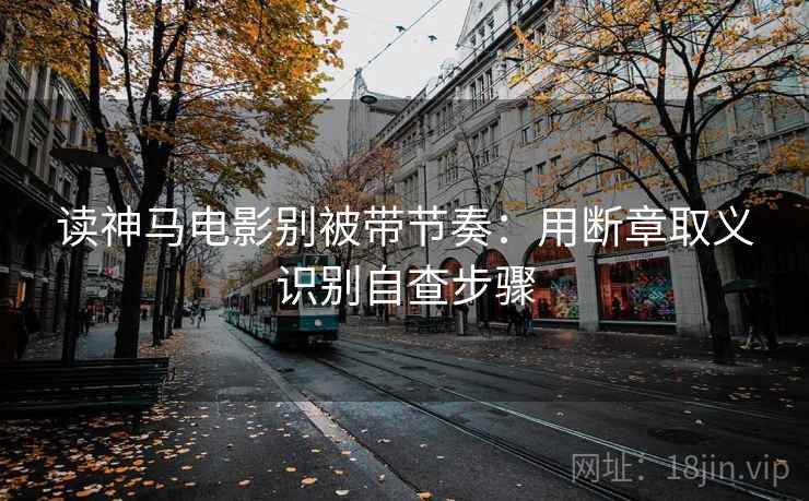 读神马电影别被带节奏：用断章取义识别自查步骤