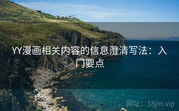 YY漫画相关内容的信息澄清写法：入门要点