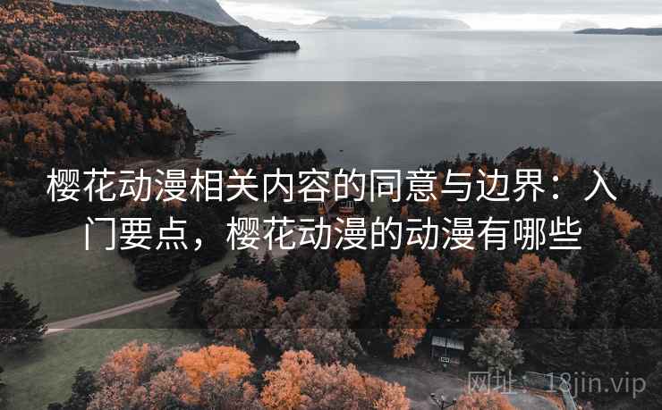 樱花动漫相关内容的同意与边界：入门要点，樱花动漫的动漫有哪些