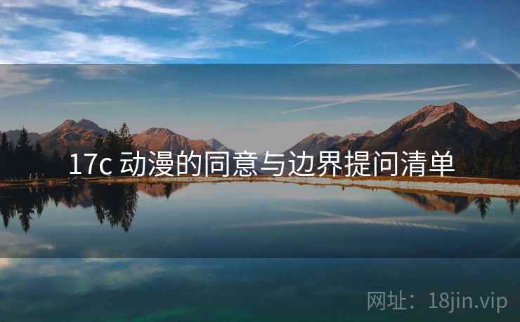 17c 动漫的同意与边界提问清单