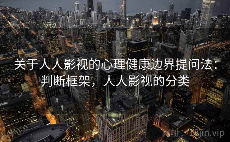 关于人人影视的心理健康边界提问法：判断框架，人人影视的分类