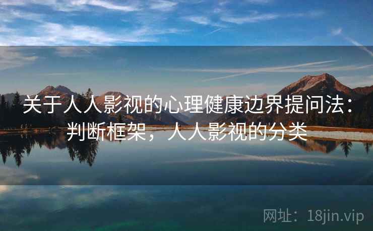 关于人人影视的心理健康边界提问法：判断框架，人人影视的分类