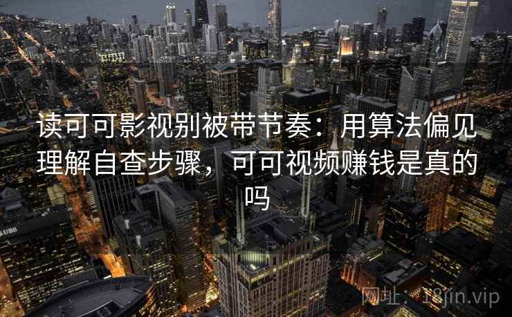 读可可影视别被带节奏:用算法偏见理解自查步骤,可可视频赚钱是真的吗 读可可影视别被带节奏:用算法偏见理解自查步骤,可可视频赚钱是真的吗