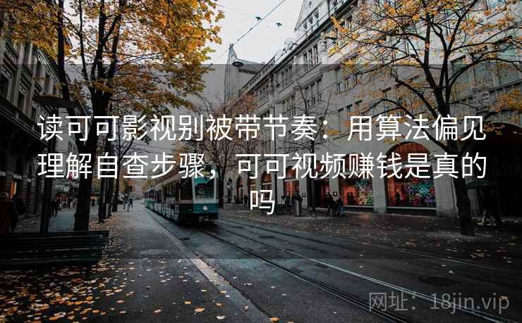 读可可影视别被带节奏:用算法偏见理解自查步骤,可可视频赚钱是真的吗 读可可影视别被带节奏:用算法偏见理解自查步骤,可可视频赚钱是真的吗