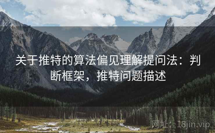 关于推特的算法偏见理解提问法:判断框架,推特问题描述 关于推特的算法偏见理解提问法:判断框架,推特问题描述