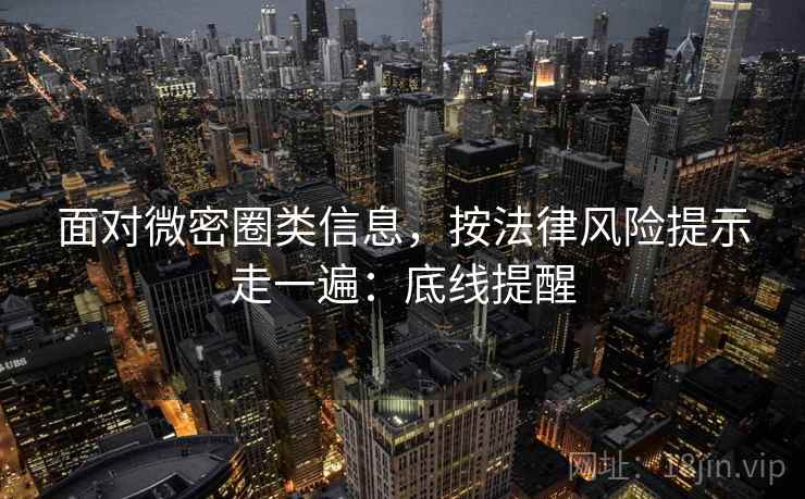 面对微密圈类信息,按法律风险提示走一遍:底线提醒 面对微密圈类信息,按法律风险提示走一遍:底线提醒