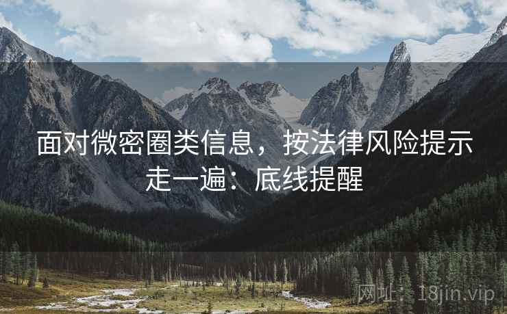 面对微密圈类信息,按法律风险提示走一遍:底线提醒 面对微密圈类信息,按法律风险提示走一遍:底线提醒