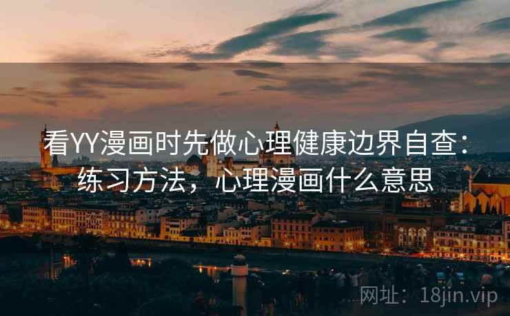 看YY漫画时先做心理健康边界自查:练习方法,心理漫画什么意思 看YY漫画时先做心理健康边界自查:练习方法,心理漫画什么意思