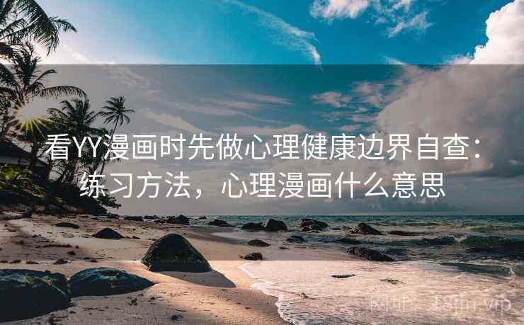 看YY漫画时先做心理健康边界自查:练习方法,心理漫画什么意思 看YY漫画时先做心理健康边界自查:练习方法,心理漫画什么意思