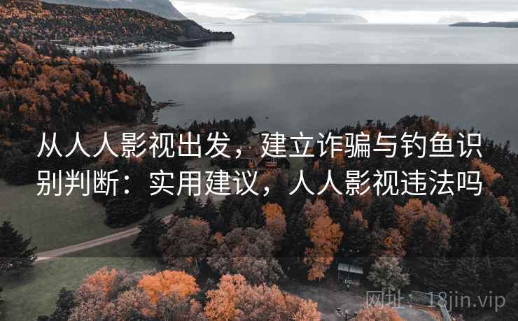从人人影视出发,建立诈骗与钓鱼识别判断:实用建议,人人影视违法吗 从人人影视出发,建立诈骗与钓鱼识别判断:实用建议,人人影视违法吗