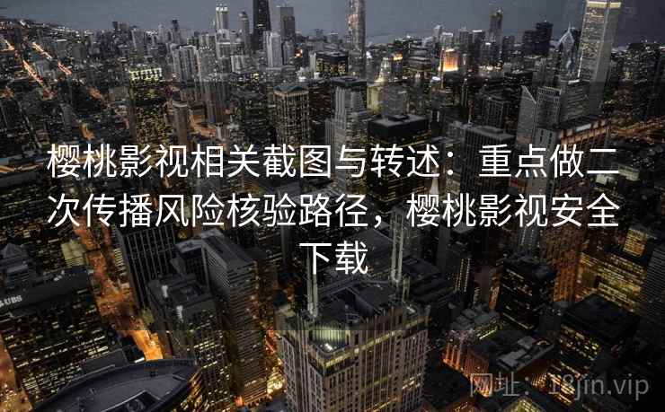 樱桃影视相关截图与转述:重点做二次传播风险核验路径,樱桃影视安全下载 樱桃影视相关截图与转述:重点做二次传播风险核验路径,樱桃影视安全下载