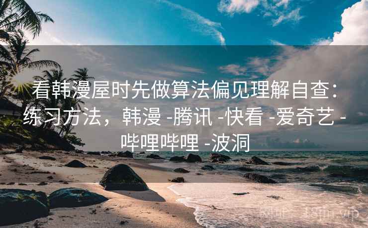 看韩漫屋时先做算法偏见理解自查：练习方法，韩漫 -腾讯 -快看 -爱奇艺 -哔哩哔哩 -波洞