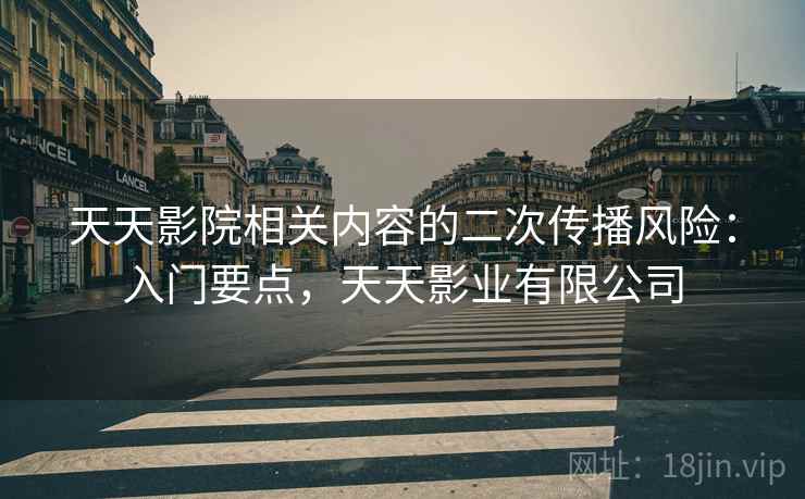 天天影院相关内容的二次传播风险：入门要点，天天影业有限公司