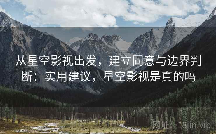 从星空影视出发,建立同意与边界判断:实用建议,星空影视是真的吗 从星空影视出发,建立同意与边界判断:实用建议,星空影视是真的吗
