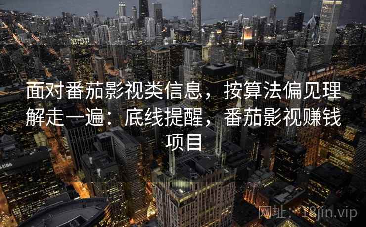 面对番茄影视类信息，按算法偏见理解走一遍：底线提醒，番茄影视赚钱项目