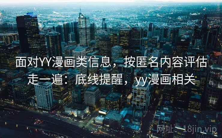 面对YY漫画类信息，按匿名内容评估走一遍：底线提醒，yy漫画相关