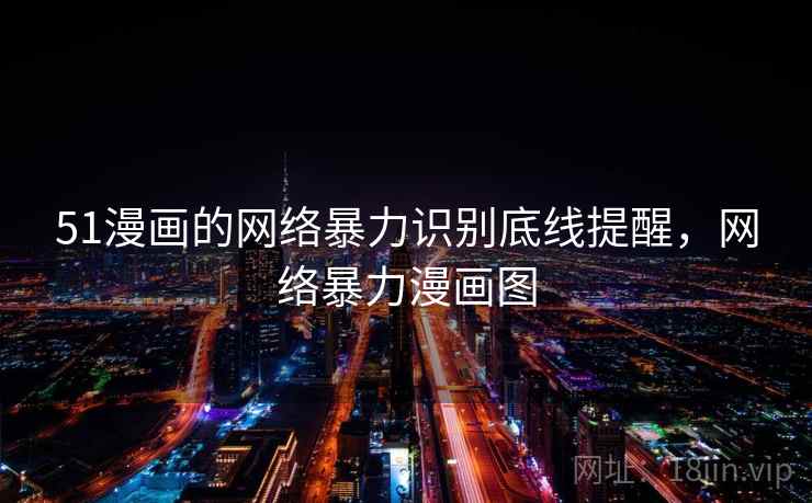 51漫画的网络暴力识别底线提醒，网络暴力漫画图