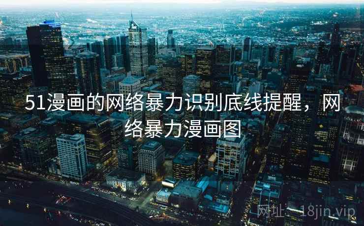 51漫画的网络暴力识别底线提醒，网络暴力漫画图