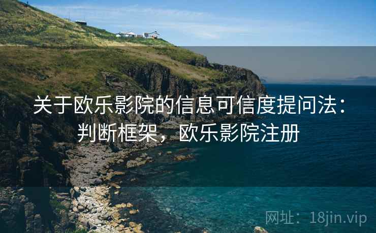 关于欧乐影院的信息可信度提问法：判断框架，欧乐影院注册