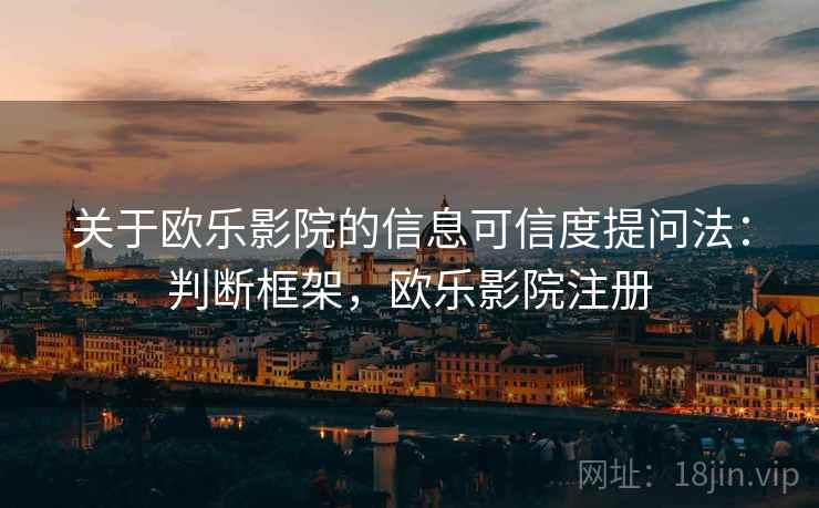 关于欧乐影院的信息可信度提问法：判断框架，欧乐影院注册