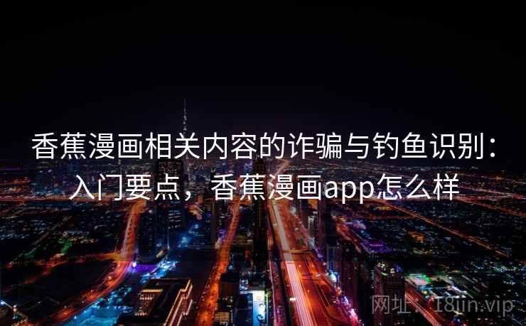 香蕉漫画相关内容的诈骗与钓鱼识别：入门要点，香蕉漫画app怎么样
