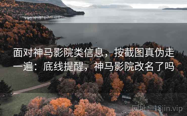面对神马影院类信息，按截图真伪走一遍：底线提醒，神马影院改名了吗
