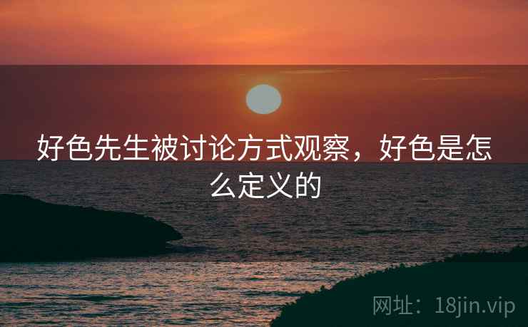 好色先生被讨论方式观察，好色是怎么定义的