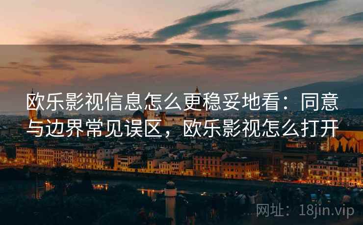 欧乐影视信息怎么更稳妥地看：同意与边界常见误区，欧乐影视怎么打开