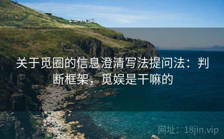 关于觅圈的信息澄清写法提问法：判断框架，觅娱是干嘛的
