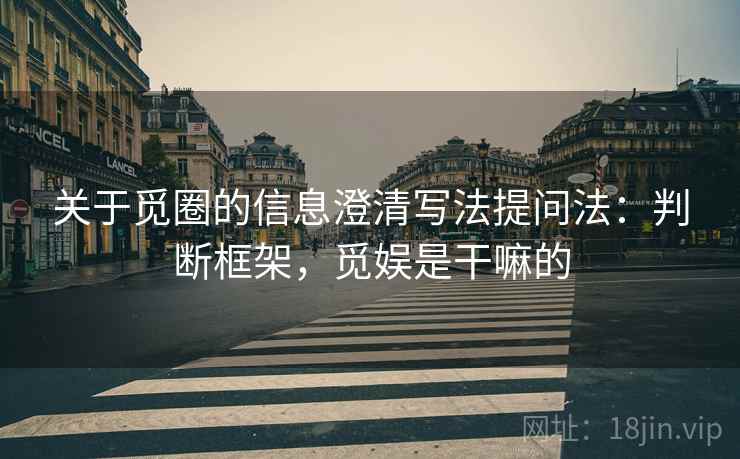 关于觅圈的信息澄清写法提问法：判断框架，觅娱是干嘛的