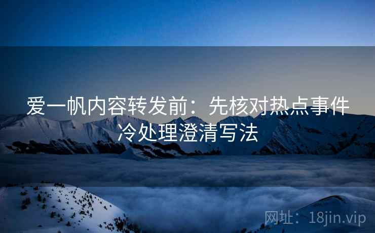 爱一帆内容转发前:先核对热点事件冷处理澄清写法 爱一帆内容转发前:先核对热点事件冷处理澄清写法