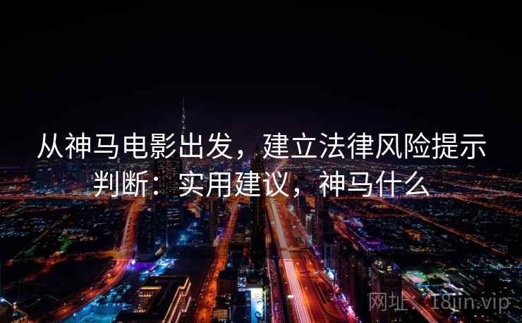 从神马电影出发,建立法律风险提示判断:实用建议,神马什么 从神马电影出发,建立法律风险提示判断:实用建议,神马什么