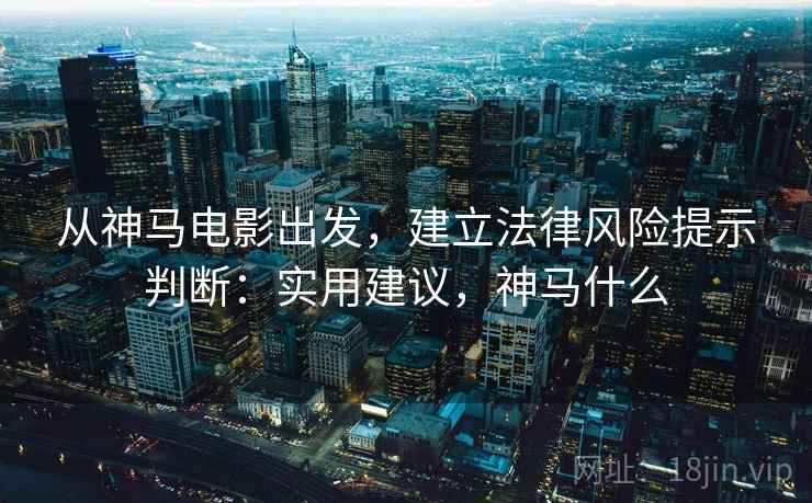从神马电影出发,建立法律风险提示判断:实用建议,神马什么 从神马电影出发,建立法律风险提示判断:实用建议,神马什么