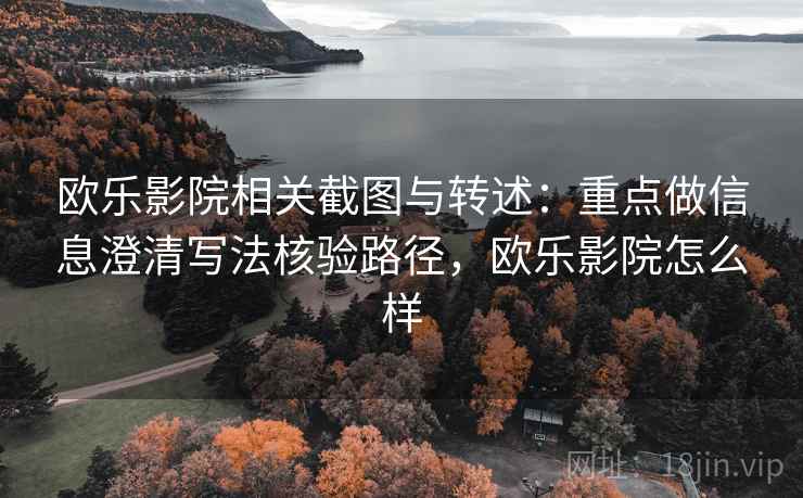 欧乐影院相关截图与转述:重点做信息澄清写法核验路径,欧乐影院怎么样 欧乐影院相关截图与转述:重点做信息澄清写法核验路径,欧乐影院怎么样