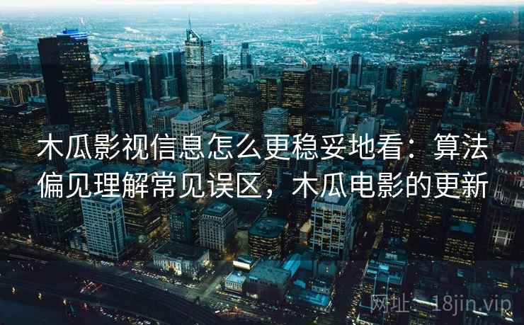 木瓜影视信息怎么更稳妥地看：算法偏见理解常见误区，木瓜电影的更新