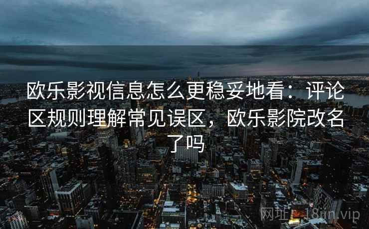 欧乐影视信息怎么更稳妥地看:评论区规则理解常见误区,欧乐影院改名了吗 欧乐影视信息怎么更稳妥地看:评论区规则理解常见误区,欧乐影院改名了吗