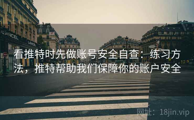 看推特时先做账号安全自查:练习方法,推特帮助我们保障你的账户安全 看推特时先做账号安全自查:练习方法,推特帮助我们保障你的账户安全