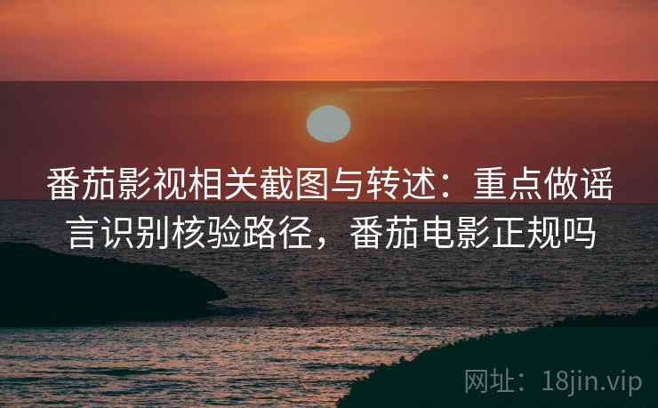 番茄影视相关截图与转述：重点做谣言识别核验路径，番茄电影正规吗
