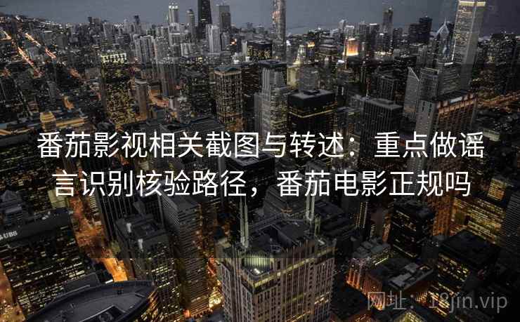 番茄影视相关截图与转述：重点做谣言识别核验路径，番茄电影正规吗