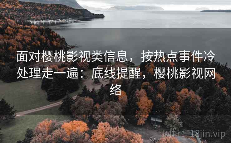 面对樱桃影视类信息，按热点事件冷处理走一遍：底线提醒，樱桃影视网络